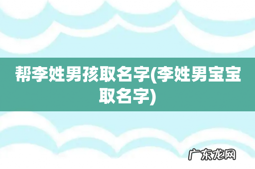 李姓男宝宝取名字 帮李姓男孩取名字