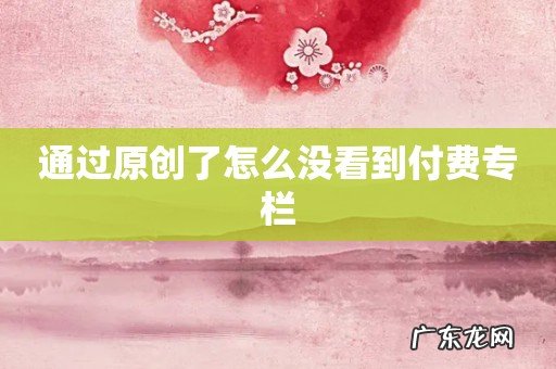 通过原创了怎么没看到付费专栏
