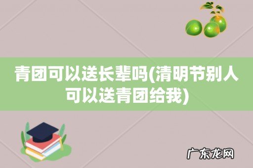 清明节别人可以送青团给我 青团可以送长辈吗