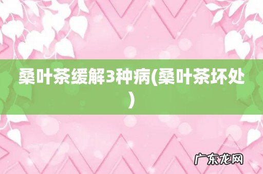 桑叶茶坏处 桑叶茶缓解3种病