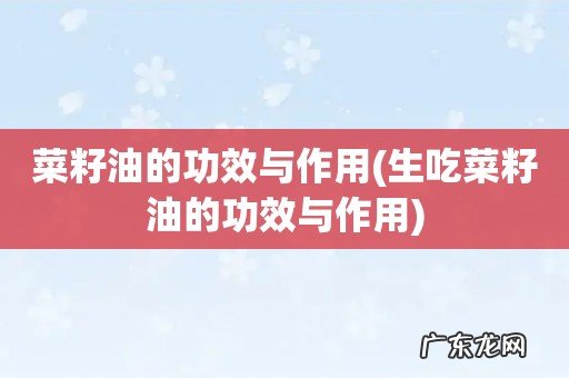 生吃菜籽油的功效与作用 菜籽油的功效与作用