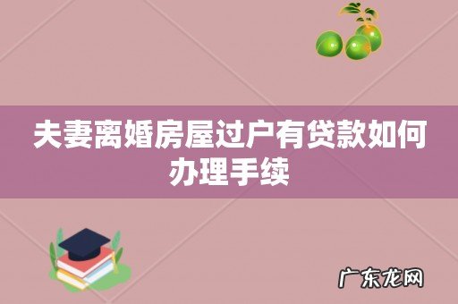 夫妻离婚房屋过户有贷款如何办理手续
