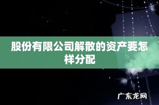 股份有限公司解散的资产要怎样分配