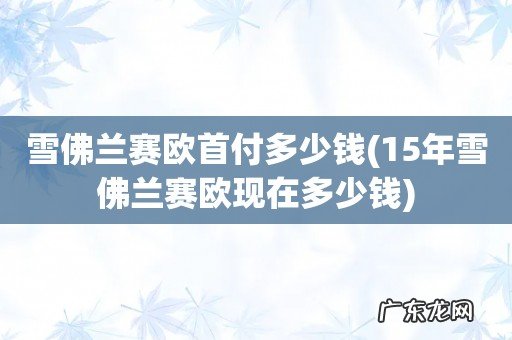 15年雪佛兰赛欧现在多少钱 雪佛兰赛欧首付多少钱