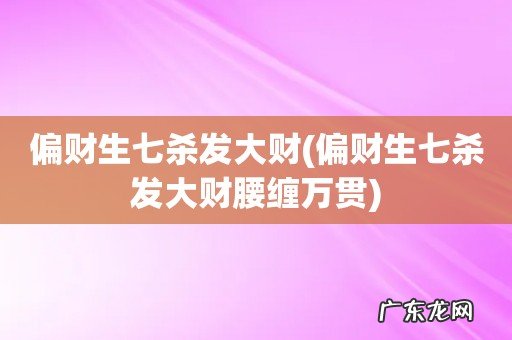 偏财生七杀发大财腰缠万贯 偏财生七杀发大财
