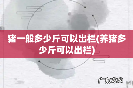 养猪多少斤可以出栏 猪一般多少斤可以出栏