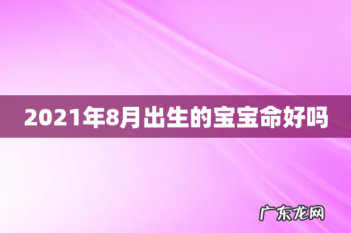 2021年8月出生的宝宝命好吗