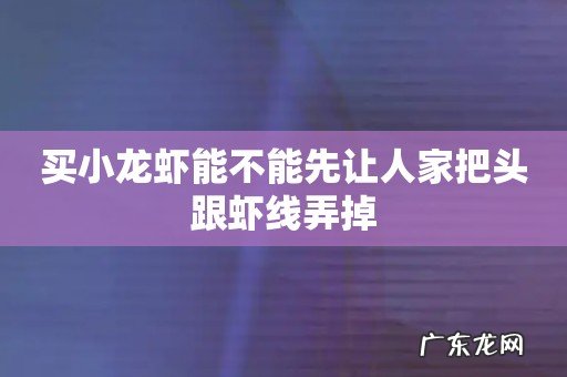 买小龙虾能不能先让人家把头跟虾线弄掉
