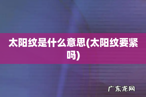 太阳纹要紧吗 太阳纹是什么意思