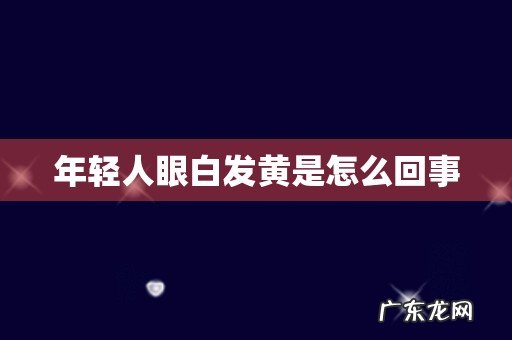 年轻人眼白发黄是怎么回事