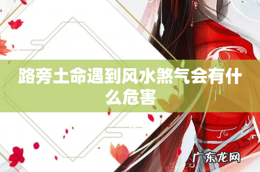 路旁土命遇到风水煞气会有什么危害