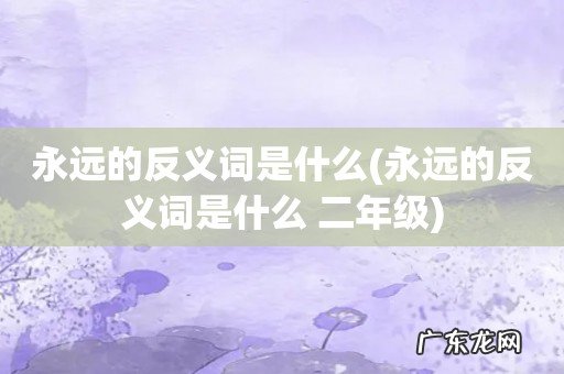 永远的反义词是什么 二年级 永远的反义词是什么