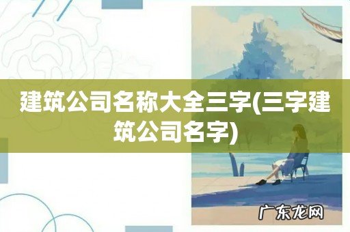 三字建筑公司名字 建筑公司名称大全三字