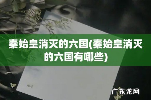 秦始皇消灭的六国有哪些 秦始皇消灭的六国