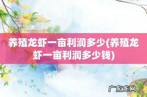 养殖龙虾一亩利润多少钱 养殖龙虾一亩利润多少