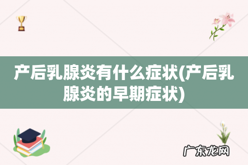 产后乳腺炎的早期症状 产后乳腺炎有什么症状
