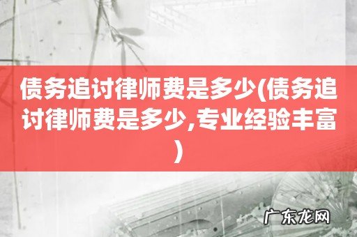 债务追讨律师费是多少,专业经验丰富 债务追讨律师费是多少
