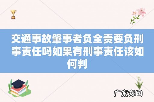 交通事故肇事者负全责要负刑事责任吗如果有刑事责任该如何判