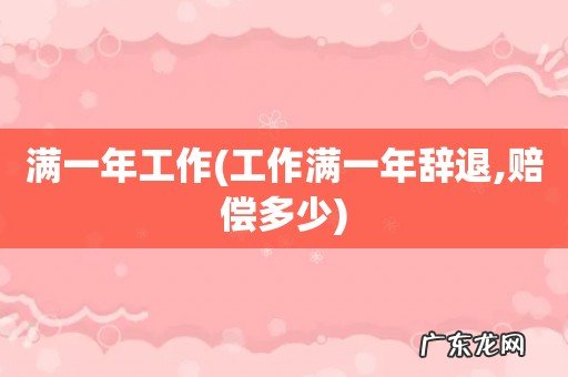 工作满一年辞退,赔偿多少 满一年工作