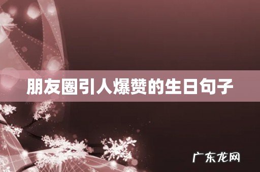 朋友圈引人爆赞的生日句子