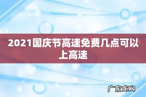 2021国庆节高速免费几点可以上高速
