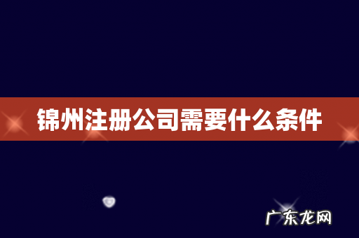 锦州注册公司需要什么条件