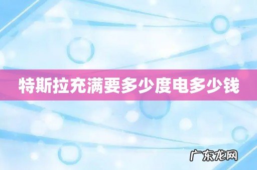 特斯拉充满要多少度电多少钱