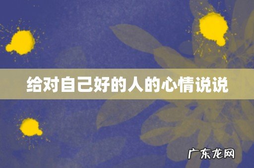 给对自己好的人的心情说说