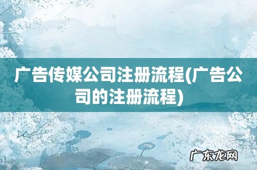 广告公司的注册流程 广告传媒公司注册流程