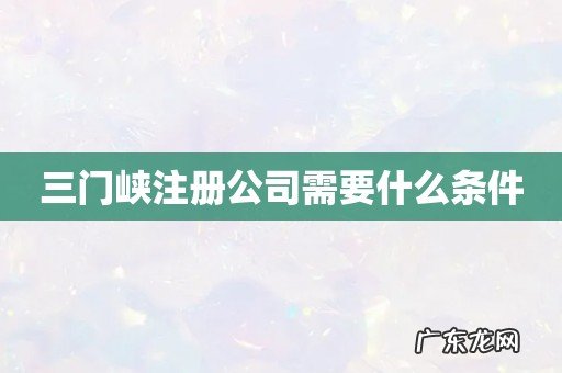 三门峡注册公司需要什么条件
