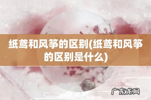 纸鸢和风筝的区别是什么 纸鸢和风筝的区别