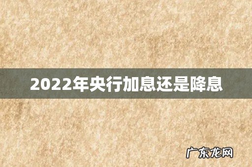 2022年央行加息还是降息