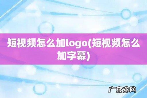 短视频怎么加字幕 短视频怎么加logo