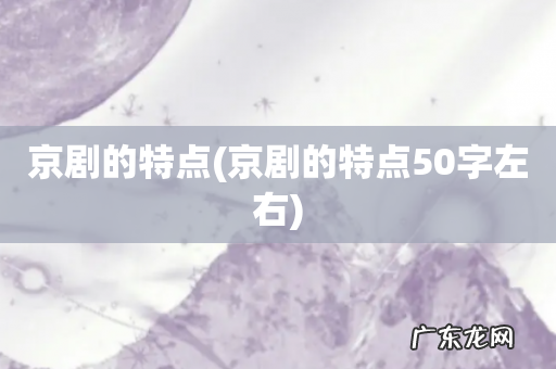 京剧的特点50字左右 京剧的特点