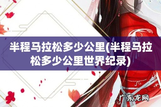 半程马拉松多少公里世界纪录 半程马拉松多少公里