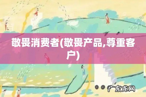 敬畏产品,尊重客户 敬畏消费者