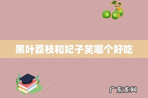 黑叶荔枝和妃子笑哪个好吃