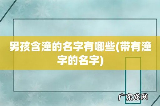 带有潼字的名字 男孩含潼的名字有哪些