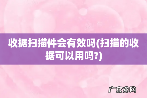 扫描的收据可以用吗? 收据扫描件会有效吗