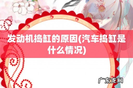 汽车捣缸是什么情况 发动机捣缸的原因