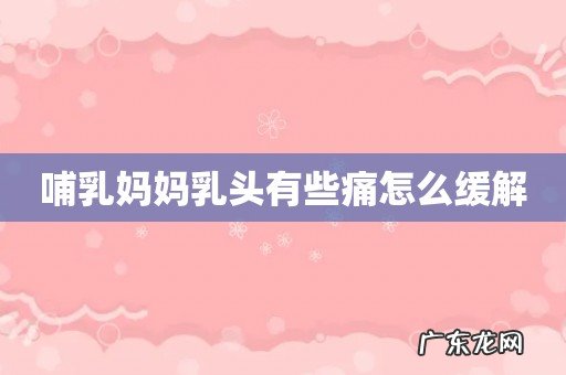 哺乳妈妈乳头有些痛怎么缓解