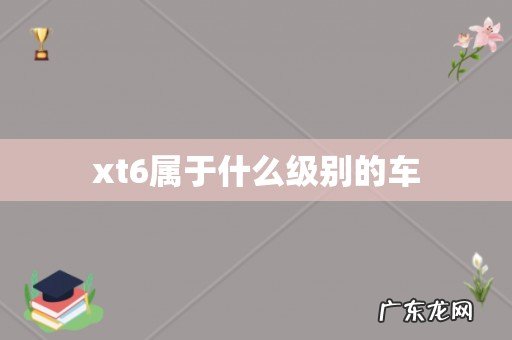 xt6属于什么级别的车