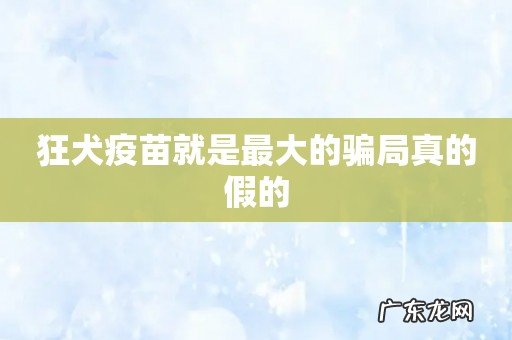 狂犬疫苗就是最大的骗局真的假的
