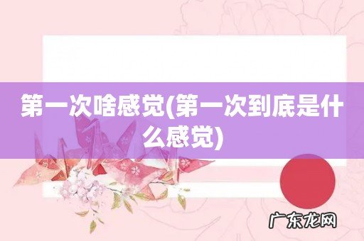 第一次到底是什么感觉 第一次啥感觉