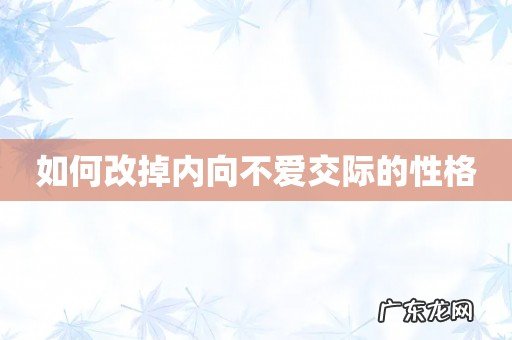 如何改掉内向不爱交际的性格