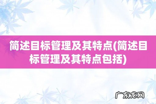 简述目标管理及其特点包括 简述目标管理及其特点
