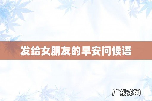 发给女朋友的早安问候语