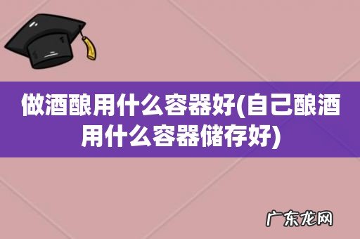 自己酿酒用什么容器储存好 做酒酿用什么容器好