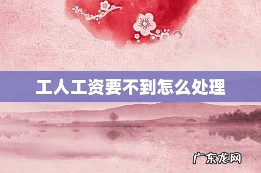 工人工资要不到怎么处理