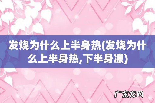 发烧为什么上半身热,下半身凉 发烧为什么上半身热